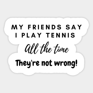 My Friends Say I play tennis all the time. They are not wrong! Sticker